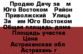 Продаю Дачу за 3-м Юго-Востоком › Район ­ Приволжский › Улица ­ За 3-им Юго-Востоком › Общая площадь дома ­ 30 › Площадь участка ­ 600 › Цена ­ 350 000 - Астраханская обл., Астрахань г. Недвижимость » Дома, коттеджи, дачи продажа   
